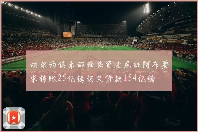切尔西俱乐部面临资金危机阿布要求转账25亿镑仍欠贷款154亿镑