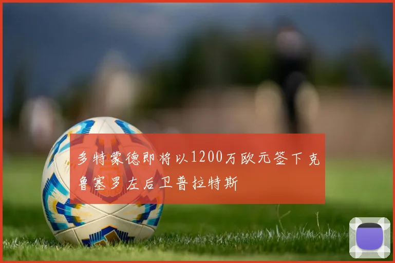 多特蒙德即将以1200万欧元签下克鲁塞罗左后卫普拉特斯