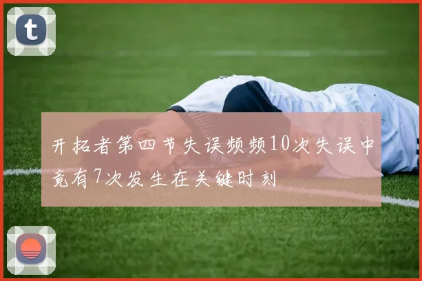 开拓者第四节失误频频10次失误中竟有7次发生在关键时刻